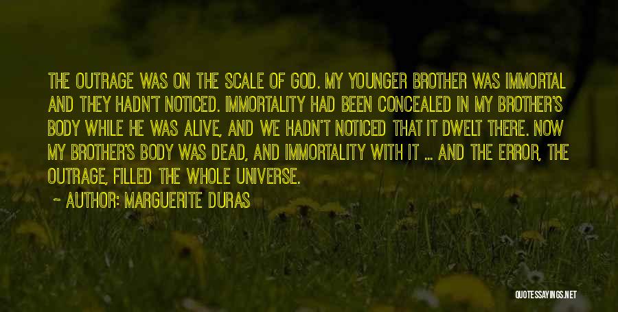 Marguerite Duras Quotes: The Outrage Was On The Scale Of God. My Younger Brother Was Immortal And They Hadn't Noticed. Immortality Had Been