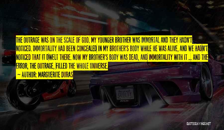 Marguerite Duras Quotes: The Outrage Was On The Scale Of God. My Younger Brother Was Immortal And They Hadn't Noticed. Immortality Had Been