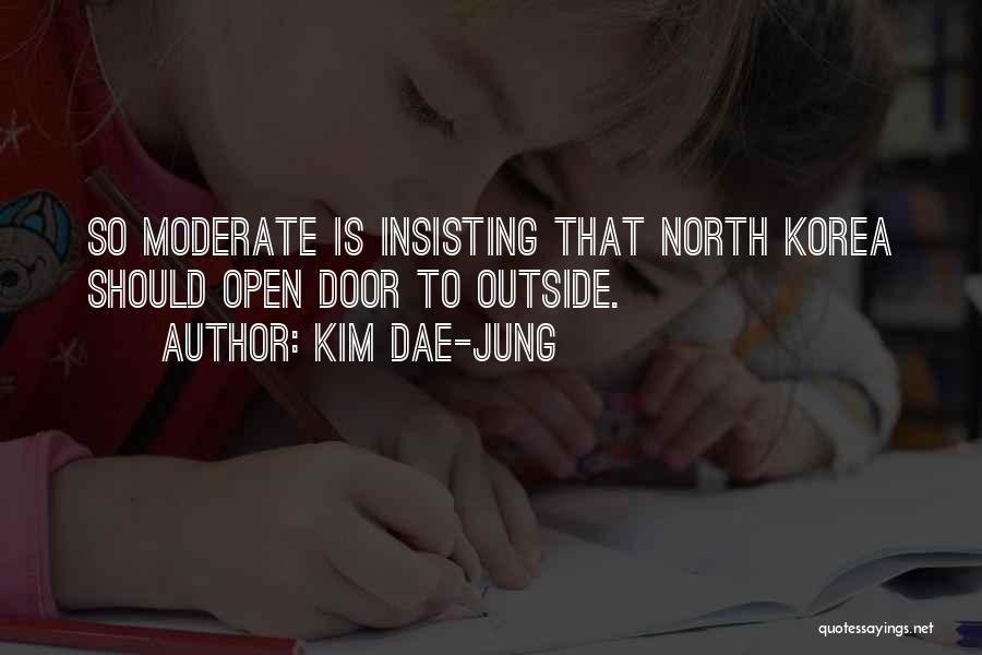 Kim Dae-jung Quotes: So Moderate Is Insisting That North Korea Should Open Door To Outside.