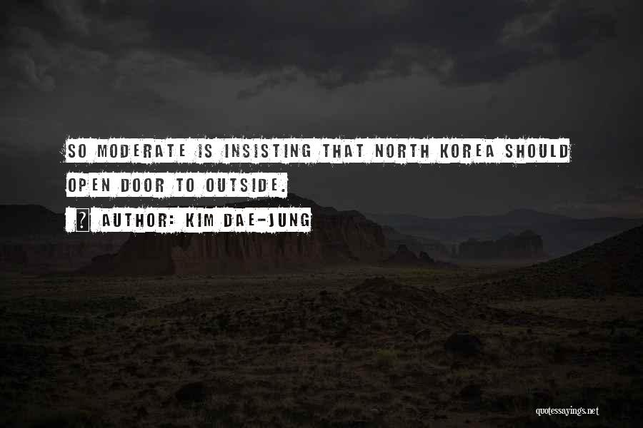 Kim Dae-jung Quotes: So Moderate Is Insisting That North Korea Should Open Door To Outside.