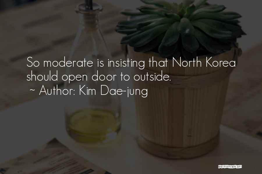 Kim Dae-jung Quotes: So Moderate Is Insisting That North Korea Should Open Door To Outside.