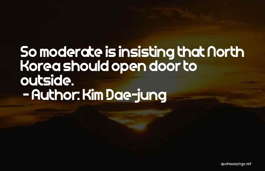 Kim Dae-jung Quotes: So Moderate Is Insisting That North Korea Should Open Door To Outside.