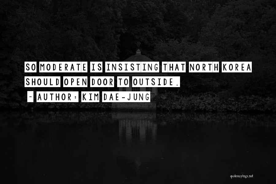 Kim Dae-jung Quotes: So Moderate Is Insisting That North Korea Should Open Door To Outside.