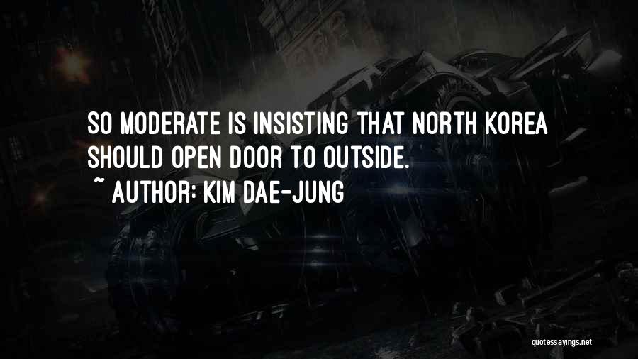 Kim Dae-jung Quotes: So Moderate Is Insisting That North Korea Should Open Door To Outside.