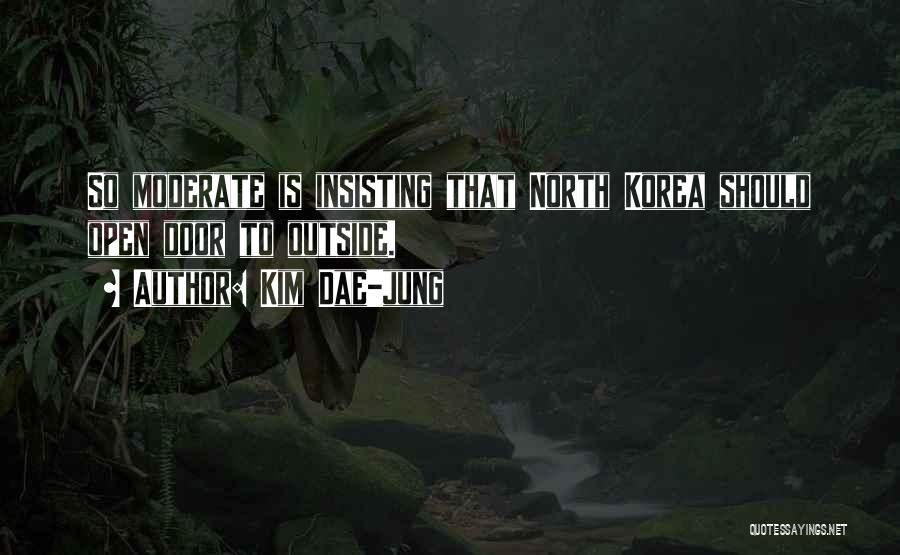 Kim Dae-jung Quotes: So Moderate Is Insisting That North Korea Should Open Door To Outside.