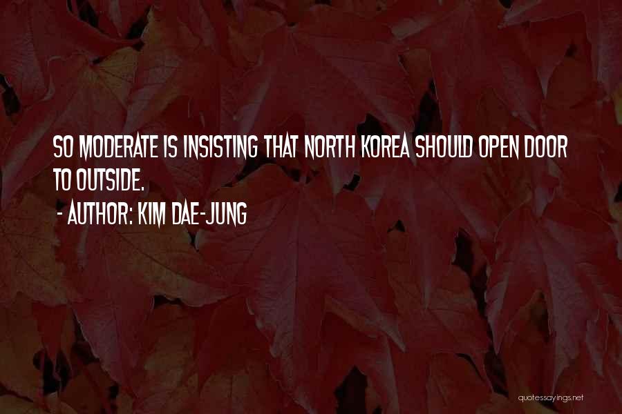 Kim Dae-jung Quotes: So Moderate Is Insisting That North Korea Should Open Door To Outside.