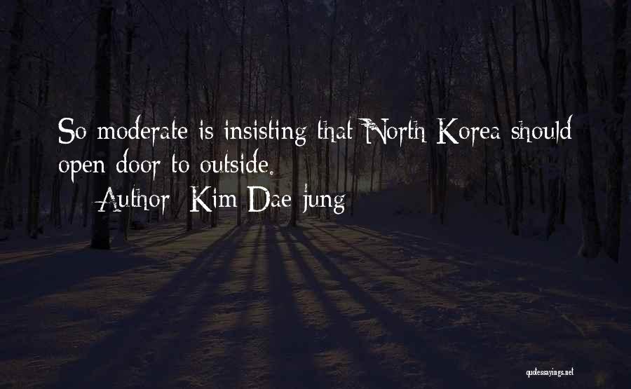 Kim Dae-jung Quotes: So Moderate Is Insisting That North Korea Should Open Door To Outside.