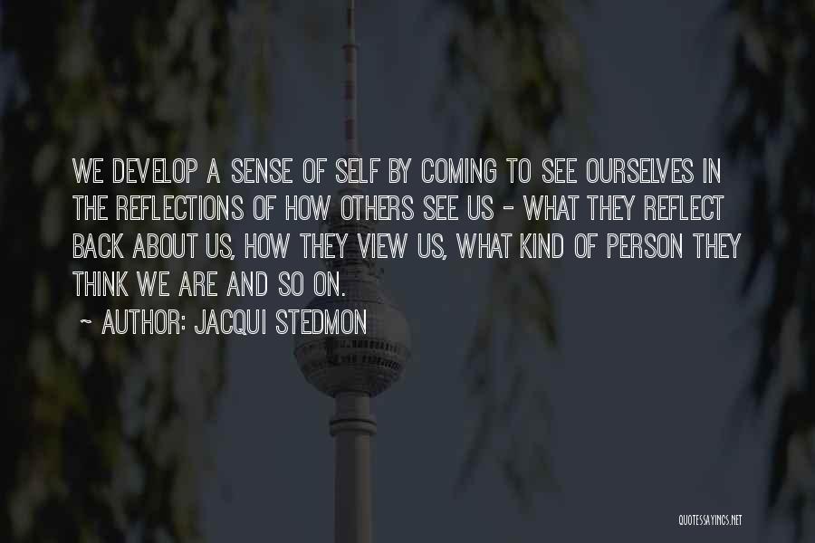 Jacqui Stedmon Quotes: We Develop A Sense Of Self By Coming To See Ourselves In The Reflections Of How Others See Us -