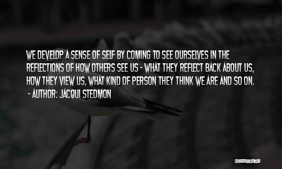 Jacqui Stedmon Quotes: We Develop A Sense Of Self By Coming To See Ourselves In The Reflections Of How Others See Us -