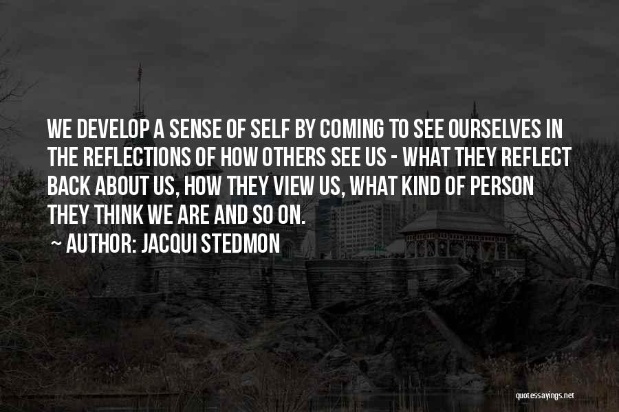 Jacqui Stedmon Quotes: We Develop A Sense Of Self By Coming To See Ourselves In The Reflections Of How Others See Us -