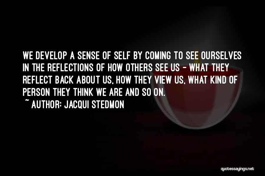 Jacqui Stedmon Quotes: We Develop A Sense Of Self By Coming To See Ourselves In The Reflections Of How Others See Us -