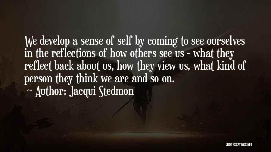 Jacqui Stedmon Quotes: We Develop A Sense Of Self By Coming To See Ourselves In The Reflections Of How Others See Us -