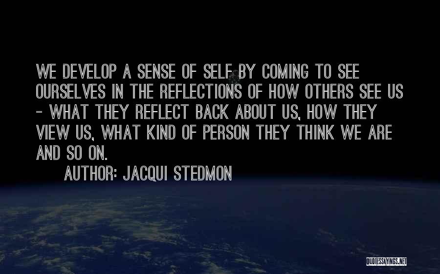 Jacqui Stedmon Quotes: We Develop A Sense Of Self By Coming To See Ourselves In The Reflections Of How Others See Us -