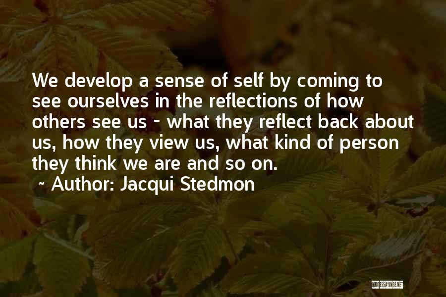 Jacqui Stedmon Quotes: We Develop A Sense Of Self By Coming To See Ourselves In The Reflections Of How Others See Us -