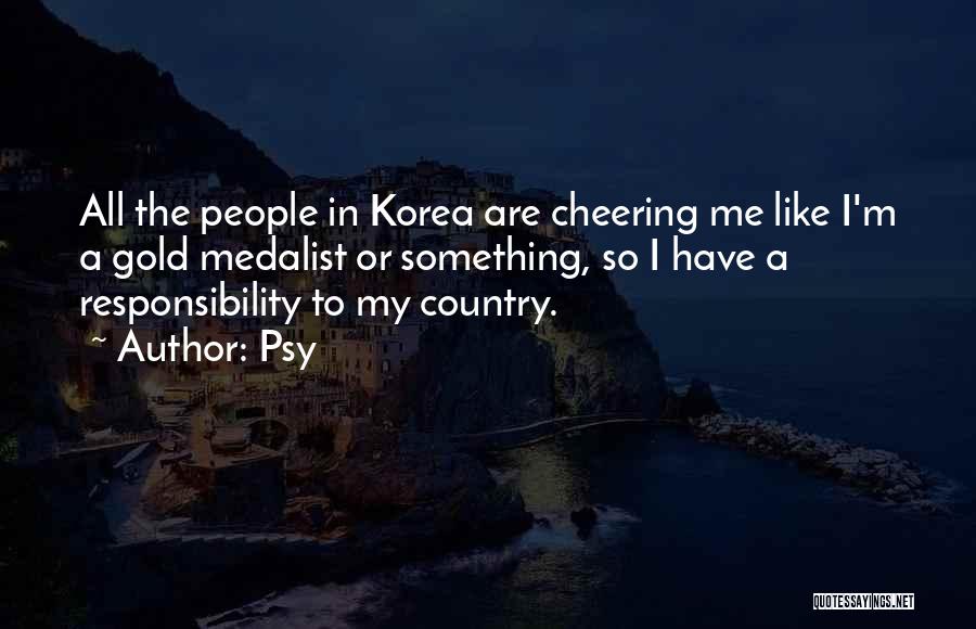 Psy Quotes: All The People In Korea Are Cheering Me Like I'm A Gold Medalist Or Something, So I Have A Responsibility