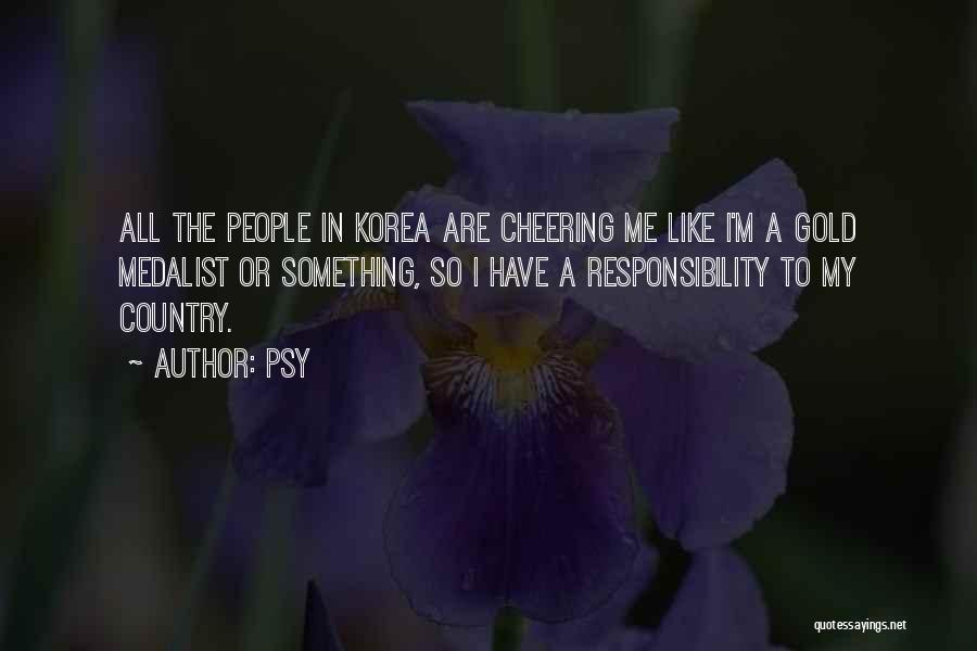 Psy Quotes: All The People In Korea Are Cheering Me Like I'm A Gold Medalist Or Something, So I Have A Responsibility