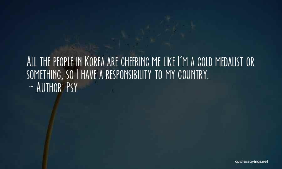 Psy Quotes: All The People In Korea Are Cheering Me Like I'm A Gold Medalist Or Something, So I Have A Responsibility