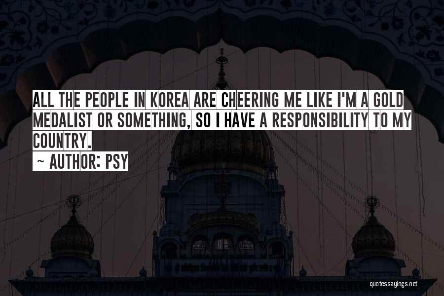 Psy Quotes: All The People In Korea Are Cheering Me Like I'm A Gold Medalist Or Something, So I Have A Responsibility