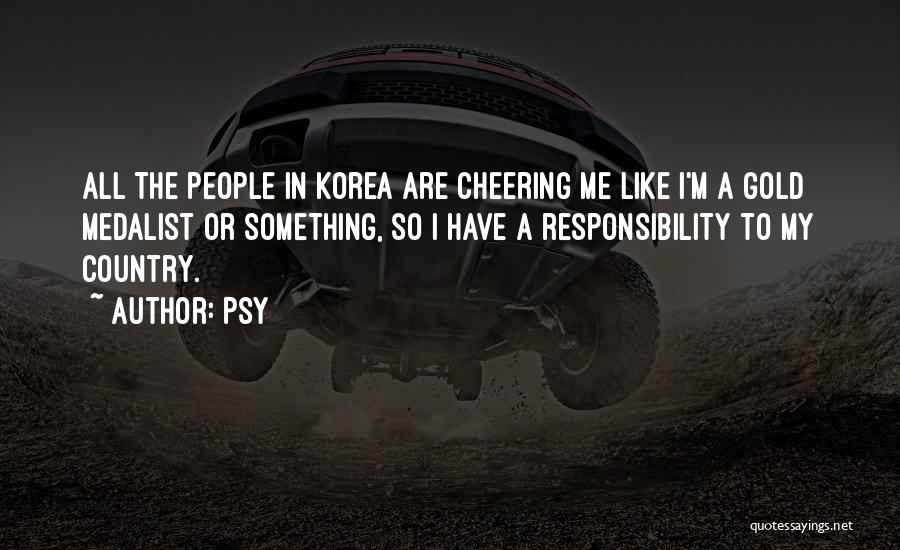 Psy Quotes: All The People In Korea Are Cheering Me Like I'm A Gold Medalist Or Something, So I Have A Responsibility