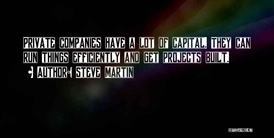 Steve Martin Quotes: Private Companies Have A Lot Of Capital. They Can Run Things Efficiently And Get Projects Built.