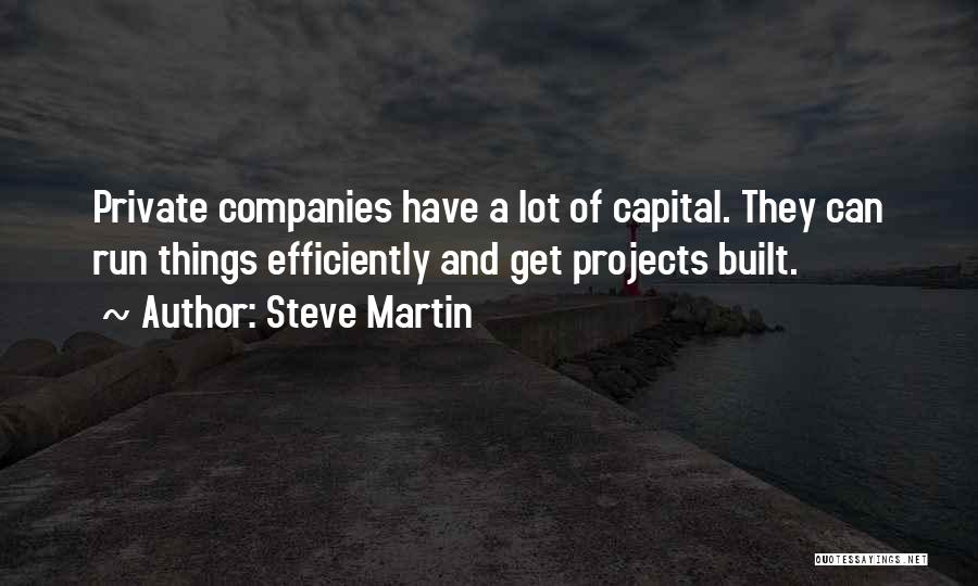 Steve Martin Quotes: Private Companies Have A Lot Of Capital. They Can Run Things Efficiently And Get Projects Built.