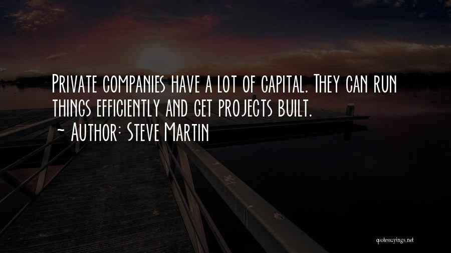 Steve Martin Quotes: Private Companies Have A Lot Of Capital. They Can Run Things Efficiently And Get Projects Built.