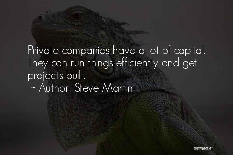 Steve Martin Quotes: Private Companies Have A Lot Of Capital. They Can Run Things Efficiently And Get Projects Built.