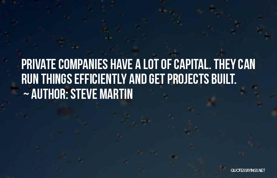 Steve Martin Quotes: Private Companies Have A Lot Of Capital. They Can Run Things Efficiently And Get Projects Built.