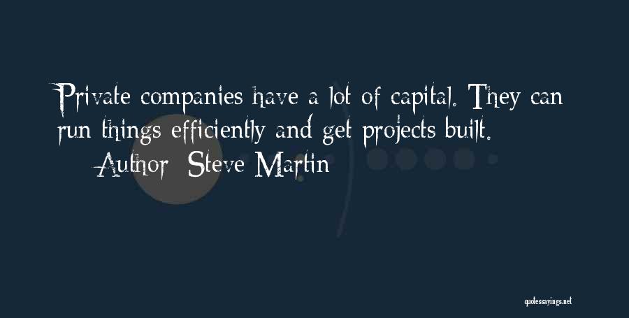 Steve Martin Quotes: Private Companies Have A Lot Of Capital. They Can Run Things Efficiently And Get Projects Built.