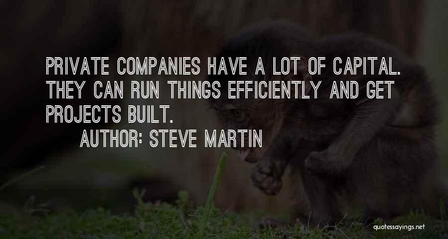 Steve Martin Quotes: Private Companies Have A Lot Of Capital. They Can Run Things Efficiently And Get Projects Built.