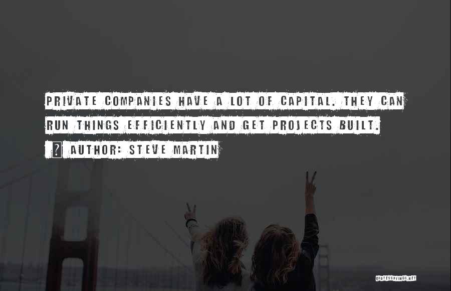 Steve Martin Quotes: Private Companies Have A Lot Of Capital. They Can Run Things Efficiently And Get Projects Built.