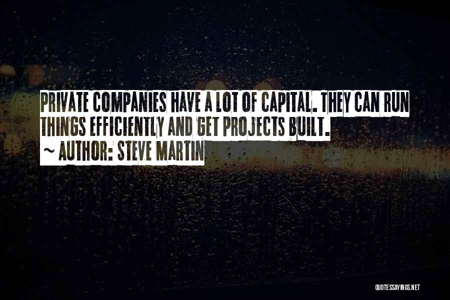 Steve Martin Quotes: Private Companies Have A Lot Of Capital. They Can Run Things Efficiently And Get Projects Built.