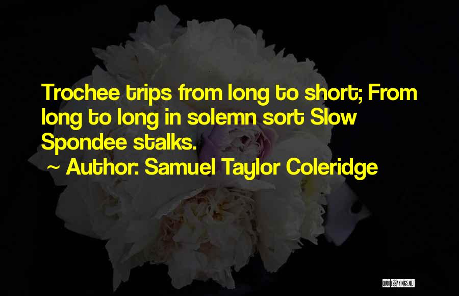 Samuel Taylor Coleridge Quotes: Trochee Trips From Long To Short; From Long To Long In Solemn Sort Slow Spondee Stalks.