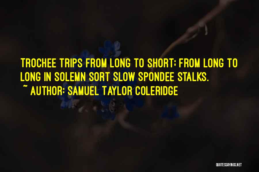 Samuel Taylor Coleridge Quotes: Trochee Trips From Long To Short; From Long To Long In Solemn Sort Slow Spondee Stalks.