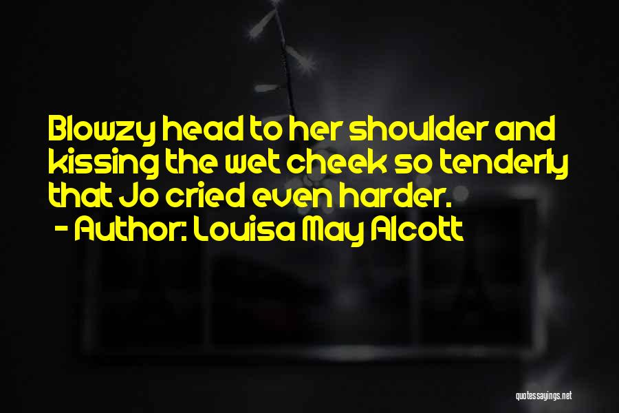 Louisa May Alcott Quotes: Blowzy Head To Her Shoulder And Kissing The Wet Cheek So Tenderly That Jo Cried Even Harder.