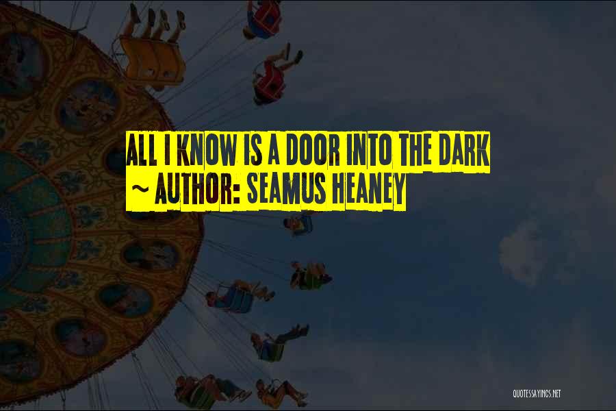 Seamus Heaney Quotes: All I Know Is A Door Into The Dark