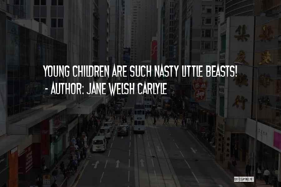 Jane Welsh Carlyle Quotes: Young Children Are Such Nasty Little Beasts!