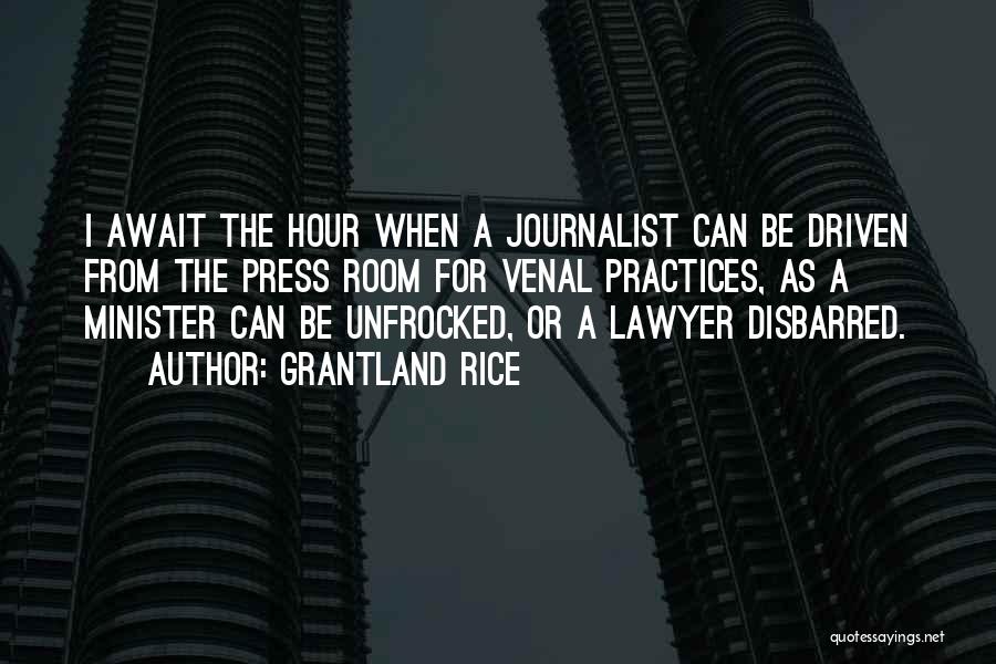 Grantland Rice Quotes: I Await The Hour When A Journalist Can Be Driven From The Press Room For Venal Practices, As A Minister