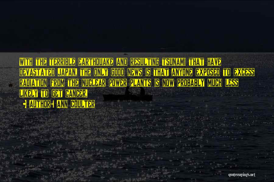 Ann Coulter Quotes: With The Terrible Earthquake And Resulting Tsunami That Have Devastated Japan, The Only Good News Is That Anyone Exposed To