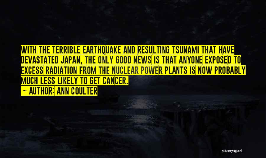 Ann Coulter Quotes: With The Terrible Earthquake And Resulting Tsunami That Have Devastated Japan, The Only Good News Is That Anyone Exposed To