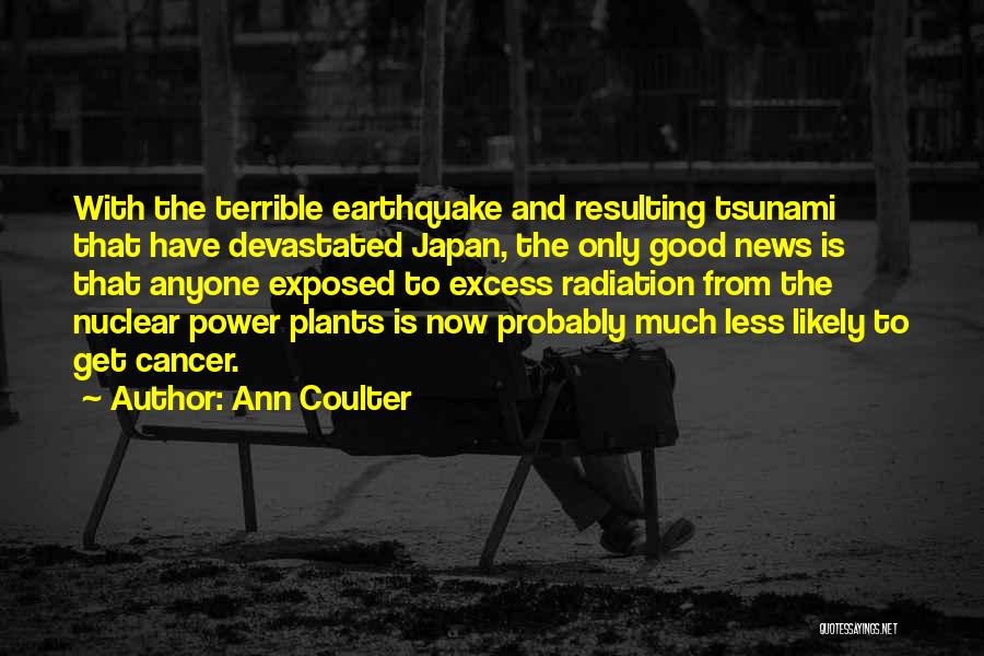 Ann Coulter Quotes: With The Terrible Earthquake And Resulting Tsunami That Have Devastated Japan, The Only Good News Is That Anyone Exposed To