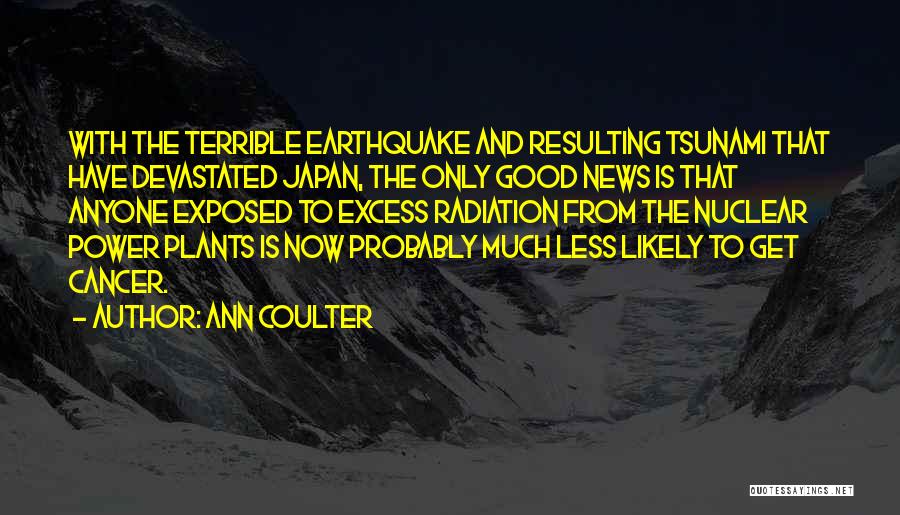 Ann Coulter Quotes: With The Terrible Earthquake And Resulting Tsunami That Have Devastated Japan, The Only Good News Is That Anyone Exposed To