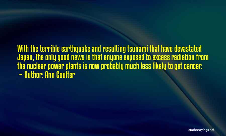 Ann Coulter Quotes: With The Terrible Earthquake And Resulting Tsunami That Have Devastated Japan, The Only Good News Is That Anyone Exposed To