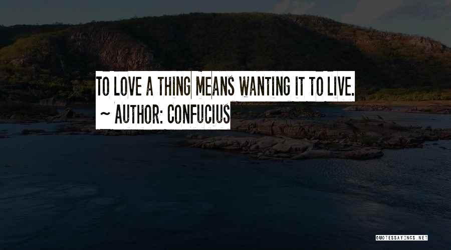 Confucius Quotes: To Love A Thing Means Wanting It To Live.