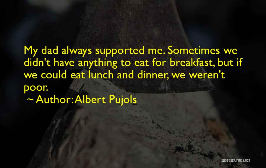 Albert Pujols Quotes: My Dad Always Supported Me. Sometimes We Didn't Have Anything To Eat For Breakfast, But If We Could Eat Lunch