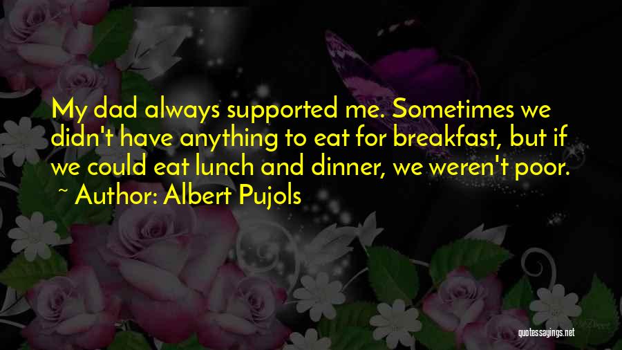 Albert Pujols Quotes: My Dad Always Supported Me. Sometimes We Didn't Have Anything To Eat For Breakfast, But If We Could Eat Lunch