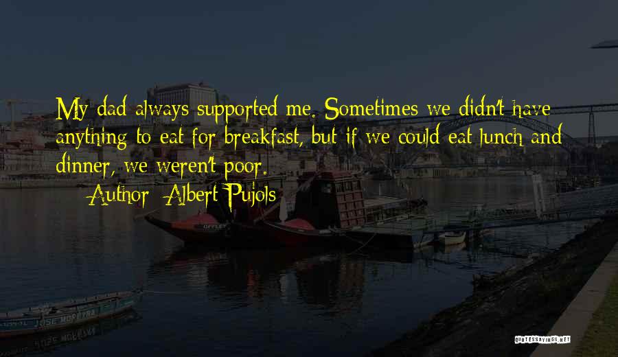 Albert Pujols Quotes: My Dad Always Supported Me. Sometimes We Didn't Have Anything To Eat For Breakfast, But If We Could Eat Lunch