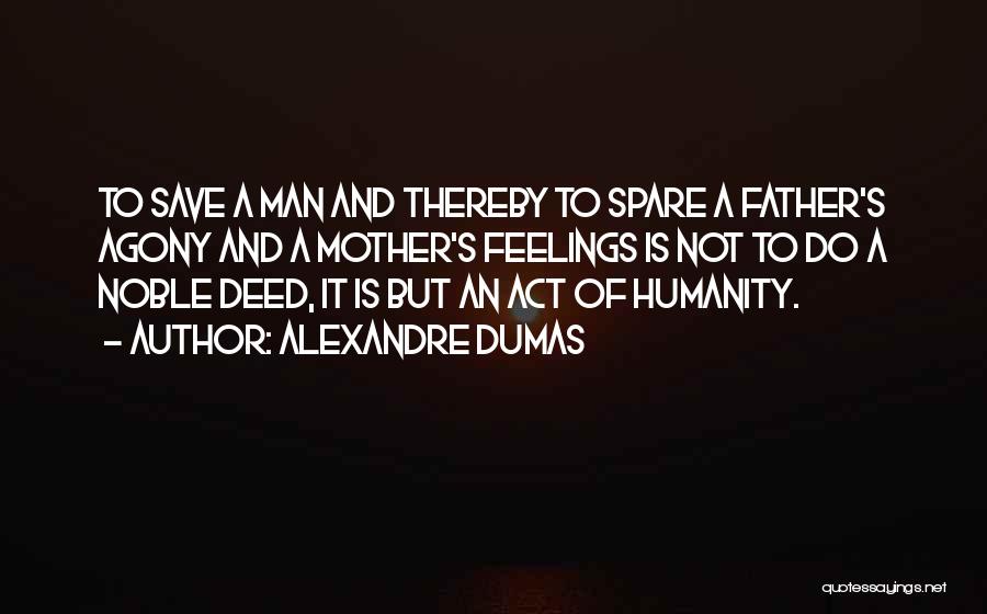 Alexandre Dumas Quotes: To Save A Man And Thereby To Spare A Father's Agony And A Mother's Feelings Is Not To Do A
