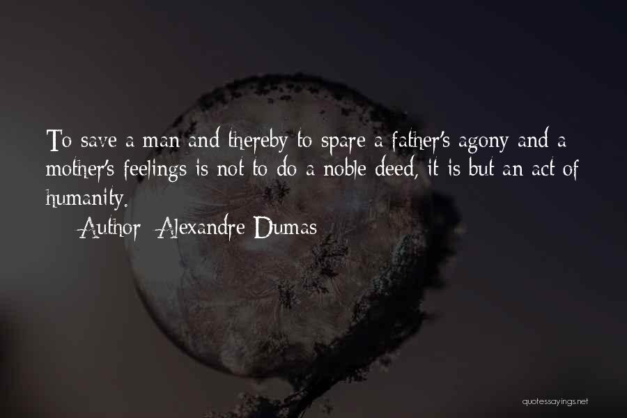 Alexandre Dumas Quotes: To Save A Man And Thereby To Spare A Father's Agony And A Mother's Feelings Is Not To Do A