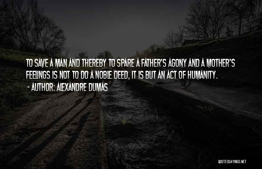 Alexandre Dumas Quotes: To Save A Man And Thereby To Spare A Father's Agony And A Mother's Feelings Is Not To Do A